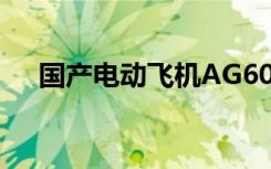 国产电动飞机AG60E圆满完成首次飞行