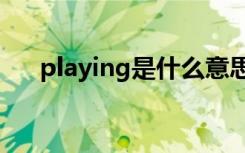 playing是什么意思（ing是什么意思）