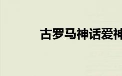 古罗马神话爱神（古罗马神话）