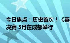 今日焦点：历史首次！《英雄联盟》MSI冠军将直通S14总决赛 5月在成都举行