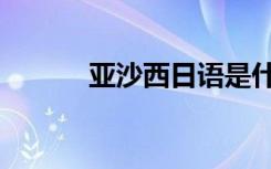 亚沙西日语是什么意思（亚沙）