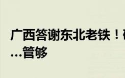 广西答谢东北老铁！砂糖橘、沃柑、老友粉……管够