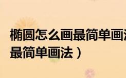 椭圆怎么画最简单画法视频教程（椭圆怎么画最简单画法）