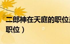 二郎神在天庭的职位是什么（二郎神在天庭的职位）