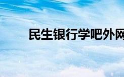 民生银行学吧外网网址（外网网址）