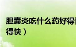 胆囊炎吃什么药好得快些（胆囊炎吃什么药好得快）