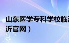 山东医学专科学校临沂校区官网（山东医专临沂官网）