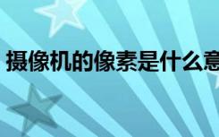 摄像机的像素是什么意思（数码摄像机像素）