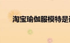 淘宝瑜伽服模特是谁（淘宝网瑜伽服）