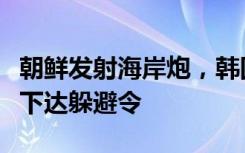 朝鲜发射海岸炮，韩国延坪岛、白翎岛向居民下达躲避令
