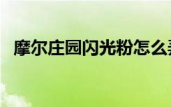 摩尔庄园闪光粉怎么弄（摩尔庄园闪光粉）