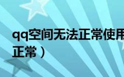 qq空间无法正常使用怎么办（qq空间显示不正常）