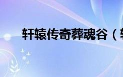 轩辕传奇葬魂谷（轩辕传奇魂之命匣）