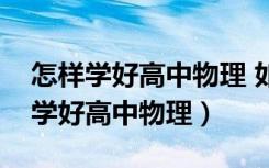 怎样学好高中物理 如何快速提高成绩（怎样学好高中物理）