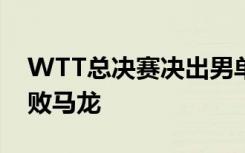 WTT总决赛决出男单4强 林高远“爆冷”击败马龙