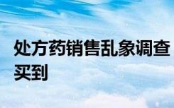 处方药销售乱象调查：不用处方线上线下都能买到