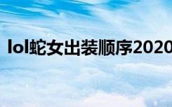 lol蛇女出装顺序2020（英雄联盟蛇女出装）