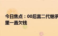 今日焦点：00后富二代继承过亿家产：之前被骗了20年 家里一直欠钱