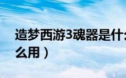 造梦西游3魂器是什么（造梦西游3魂器有什么用）