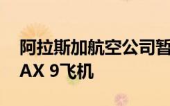 阿拉斯加航空公司暂时停飞65架波音737 MAX 9飞机