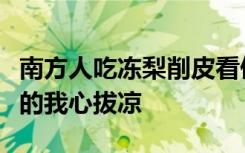 南方人吃冻梨削皮看傻东北网友，网友：你削的我心拔凉