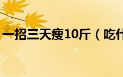 一招三天瘦10斤（吃什么东西减肥快最有效）