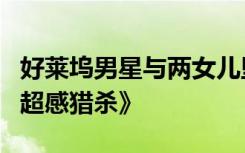 好莱坞男星与两女儿坠机身亡，生前曾主演《超感猎杀》