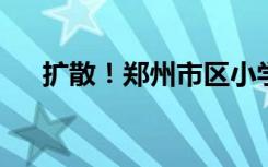 扩散！郑州市区小学期末测试时间确定