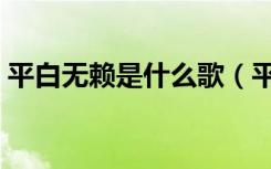 平白无赖是什么歌（平白无聊来咿呀什么歌）