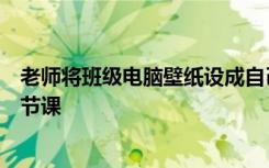 老师将班级电脑壁纸设成自己照片，学生：一抬头又得笑一节课