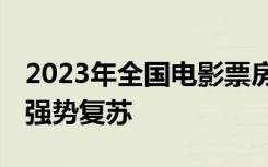 2023年全国电影票房549.15亿元，电影市场强势复苏