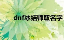 dnf冰结师取名字（dnf冰结师名字）