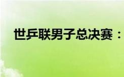 世乒联男子总决赛：王楚钦获得男单冠军