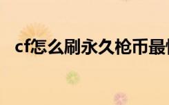 cf怎么刷永久枪币最快（cf怎么刷永久枪）