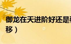 御龙在天进阶好还是移星好（御龙在天斗转星移）