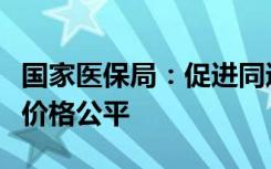 国家医保局：促进同通用名同厂牌药品省际间价格公平