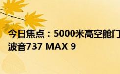 今日焦点：5000米高空舱门突然掉落！美国宣布停飞171架波音737 MAX 9