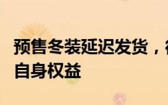 预售冬装延迟发货，律师：消费者可依法维护自身权益
