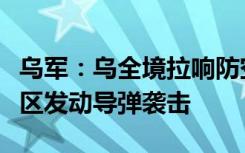 乌军：乌全境拉响防空警报，俄对乌西部等地区发动导弹袭击