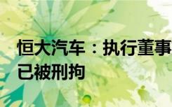 恒大汽车：执行董事刘永灼因涉嫌违法犯罪，已被刑拘