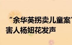 “余华英拐卖儿童案”因漏罪被发回重审，受害人杨妞花发声