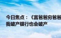 今日焦点：《富爸爸穷爸爸》作者：已负债10亿感觉良好 我破产银行也会破产