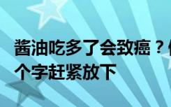 酱油吃多了会致癌？假的！挑选酱油时有这四个字赶紧放下