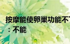 按摩能使卵巢功能不下降吗？科学辟谣进行时：不能