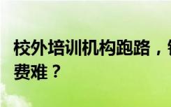 校外培训机构跑路，钱都去哪了？如何预防退费难？
