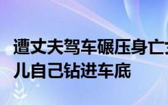 遭丈夫驾车碾压身亡女子家属发声：他说我女儿自己钻进车底