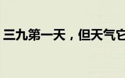 三九第一天，但天气它可有点“冻”不起来~