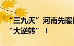 “三九天”河南先暖后寒，本周日天气将上演“大逆转”！