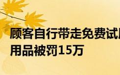 顾客自行带走免费试用，屈臣氏擅自分装洗护用品被罚15万