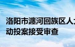 洛阳市瀍河回族区人大常委会原主任张旺华主动投案接受审查